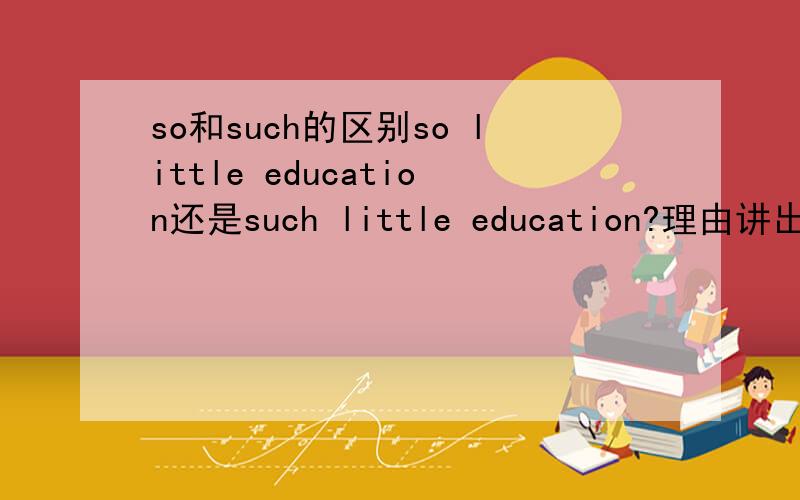 so和such的区别so little education还是such little education?理由讲出来不要