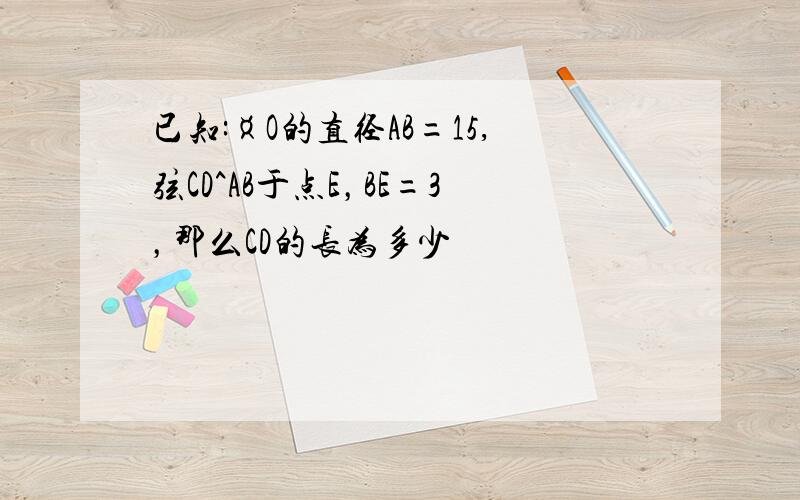 已知:¤O的直径AB=15,弦CD^AB于点E，BE=3，那么CD的长为多少