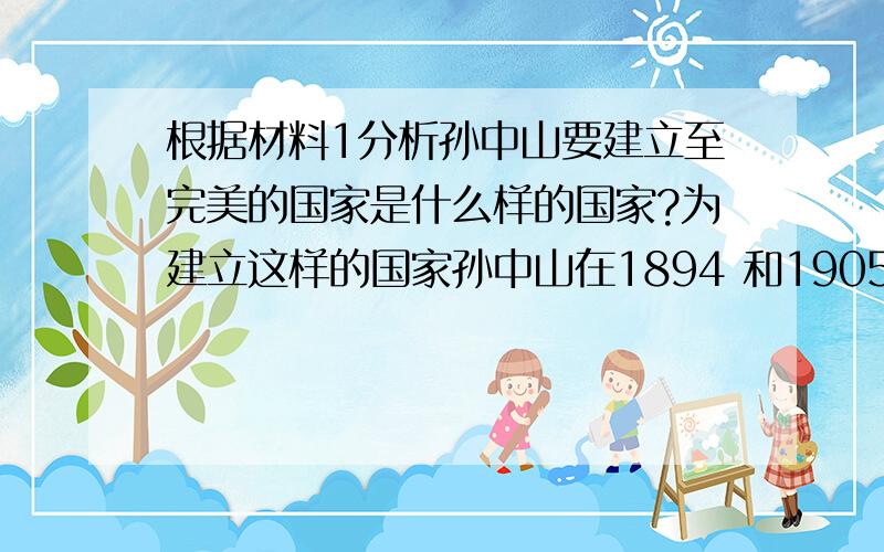 根据材料1分析孙中山要建立至完美的国家是什么样的国家?为建立这样的国家孙中山在1894 和1905成立的革命