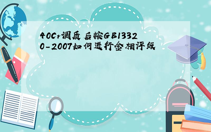 40Cr调质后按GB13320-2007如何进行金相评级