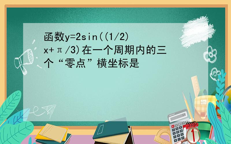 函数y=2sin((1/2)x+π/3)在一个周期内的三个“零点”横坐标是