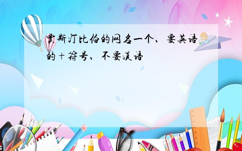 贾斯汀比伯的网名一个、要英语的+符号、不要汉语