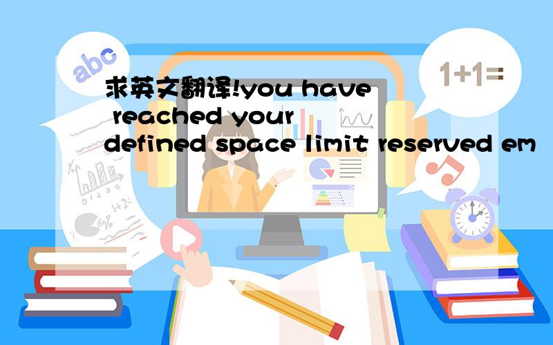 求英文翻译!you have reached your defined space limit reserved em