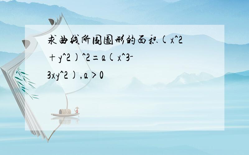 求曲线所围图形的面积(x^2+y^2)^2=a(x^3-3xy^2),a>0