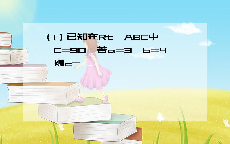 （1）已知在Rt△ABC中,∠C=90°若a=3,b=4,则c=