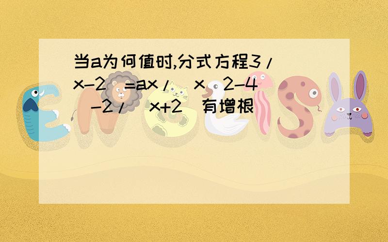 当a为何值时,分式方程3/(x-2)=ax/(x^2-4)-2/(x+2)有增根