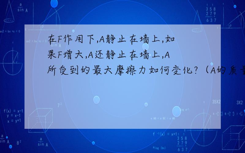 在F作用下,A静止在墙上,如果F增大,A还静止在墙上,A所受到的最大摩擦力如何变化?（A的质量为10kg）