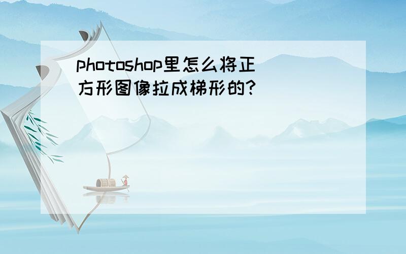 photoshop里怎么将正方形图像拉成梯形的?