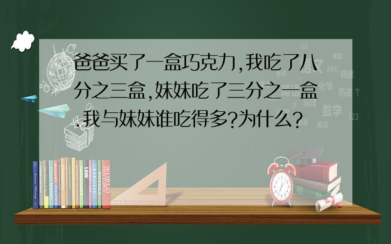 爸爸买了一盒巧克力,我吃了八分之三盒,妹妹吃了三分之一盒.我与妹妹谁吃得多?为什么?