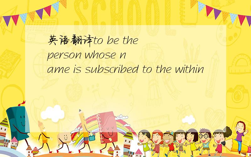 英语翻译to be the person whose name is subscribed to the within