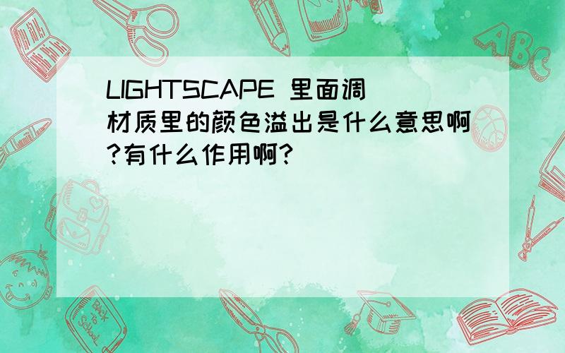 LIGHTSCAPE 里面调材质里的颜色溢出是什么意思啊?有什么作用啊?