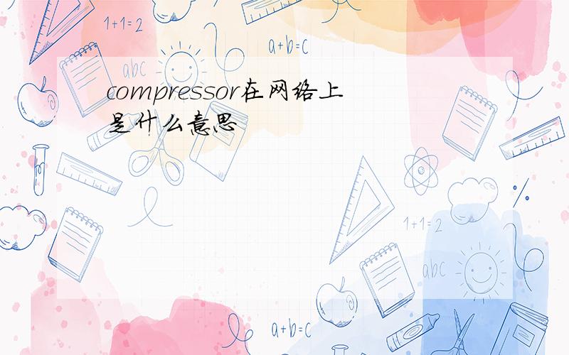 compressor在网络上是什么意思