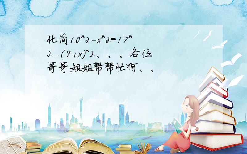 化简10^2-x^2=17^2-(9+x)^2、、、各位哥哥姐姐帮帮忙啊、、