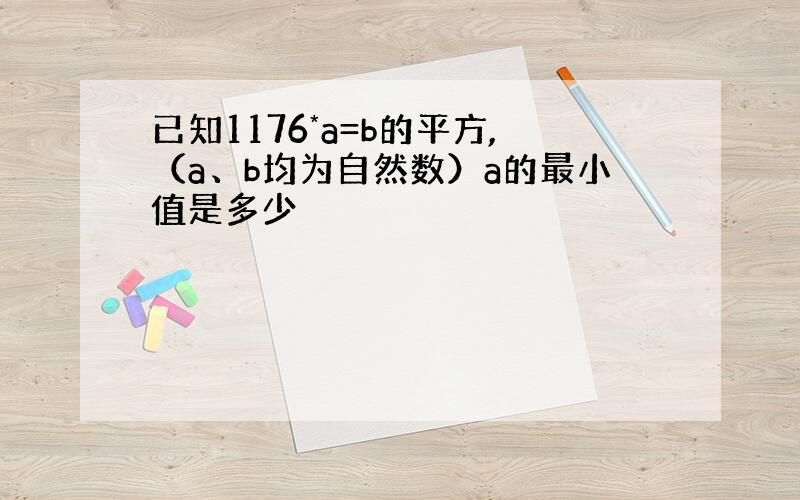 已知1176*a=b的平方,（a、b均为自然数）a的最小值是多少