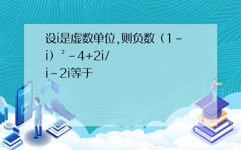 设i是虚数单位,则负数（1-i）²-4+2i/i-2i等于