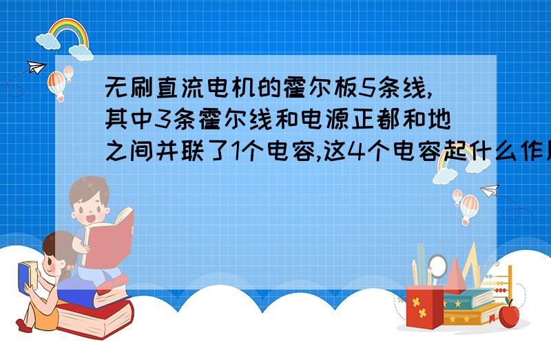 无刷直流电机的霍尔板5条线,其中3条霍尔线和电源正都和地之间并联了1个电容,这4个电容起什么作用