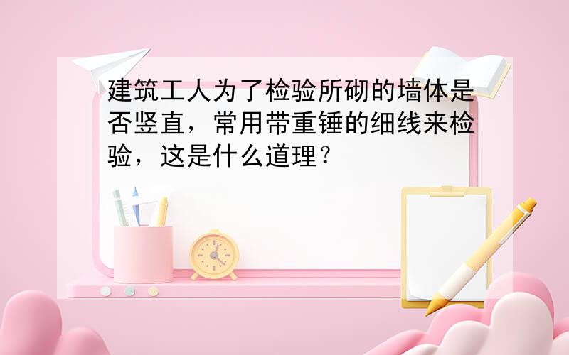 建筑工人为了检验所砌的墙体是否竖直，常用带重锤的细线来检验，这是什么道理？