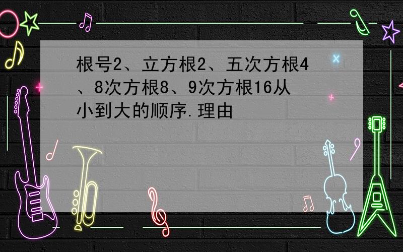 根号2、立方根2、五次方根4、8次方根8、9次方根16从小到大的顺序.理由