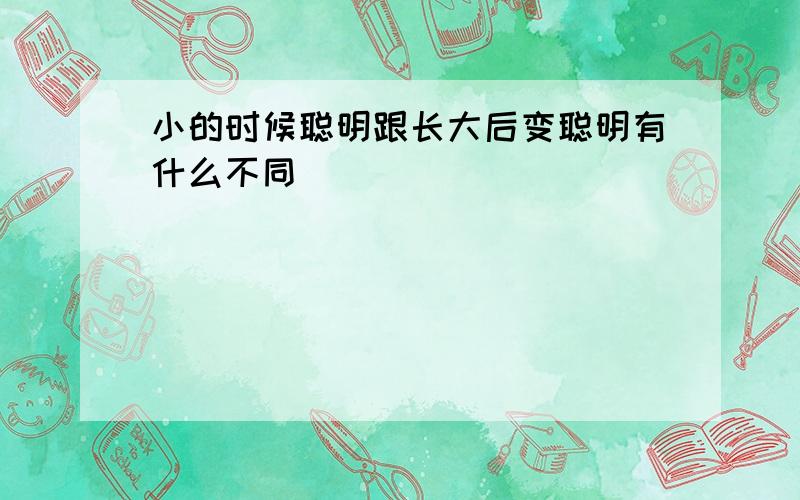 小的时候聪明跟长大后变聪明有什么不同