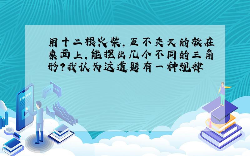 用十二根火柴,互不交叉的放在桌面上,能摆出几个不同的三角形?我认为这道题有一种规律