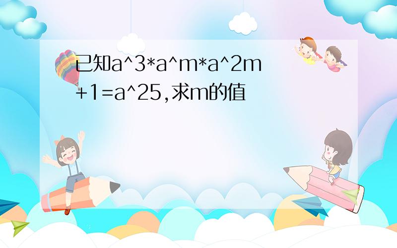 已知a^3*a^m*a^2m+1=a^25,求m的值