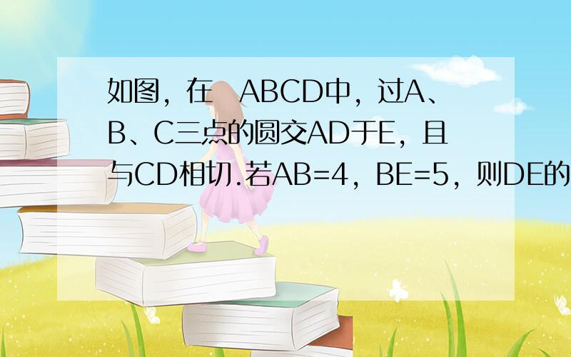 如图，在▱ABCD中，过A、B、C三点的圆交AD于E，且与CD相切.若AB=4，BE=5，则DE的长为（　　）