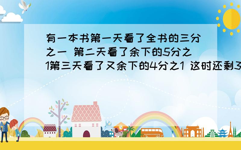 有一本书第一天看了全书的三分之一 第二天看了余下的5分之1第三天看了又余下的4分之1 这时还剩30页没有读