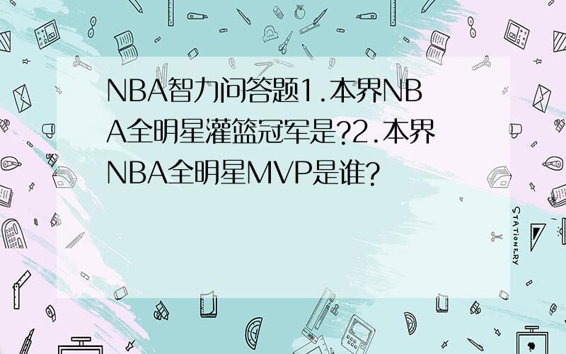 NBA智力问答题1.本界NBA全明星灌篮冠军是?2.本界NBA全明星MVP是谁?