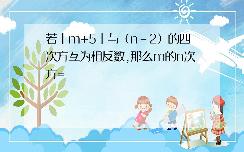 若|m+5|与（n-2）的四次方互为相反数,那么m的n次方=