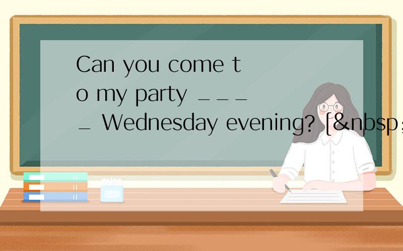 Can you come to my party ____ Wednesday evening? [ &nbs