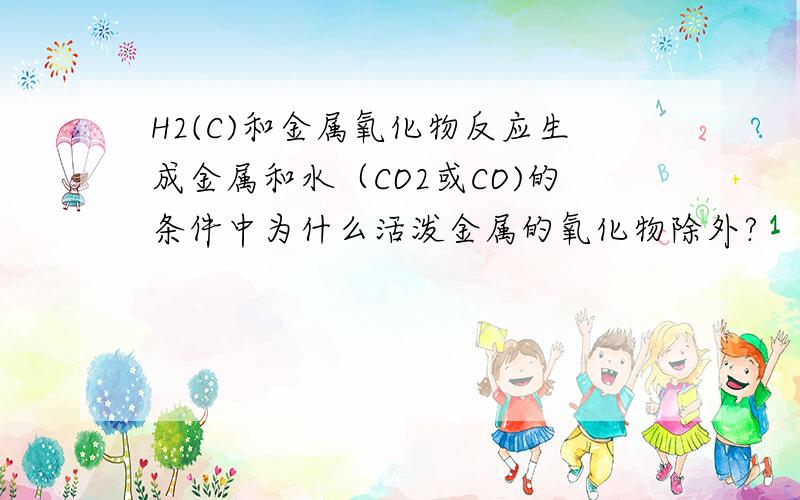 H2(C)和金属氧化物反应生成金属和水（CO2或CO)的条件中为什么活泼金属的氧化物除外?