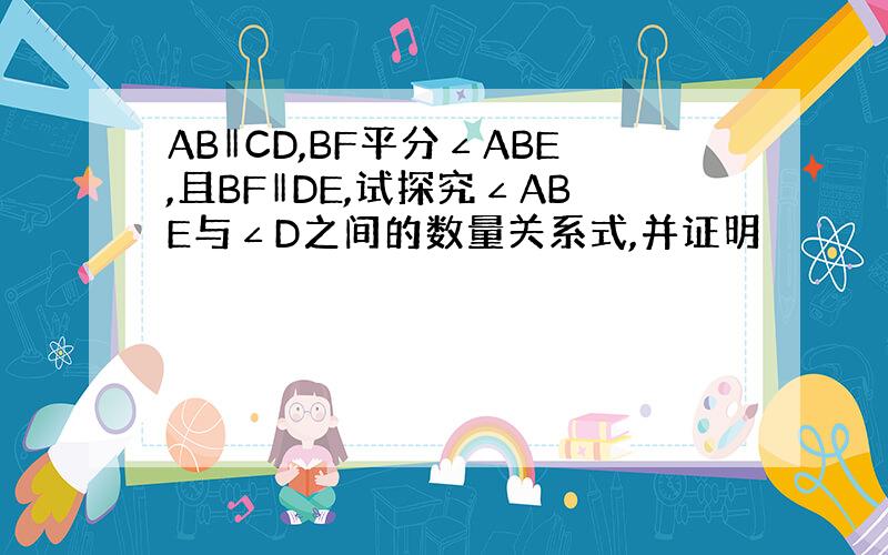 AB‖CD,BF平分∠ABE,且BF‖DE,试探究∠ABE与∠D之间的数量关系式,并证明