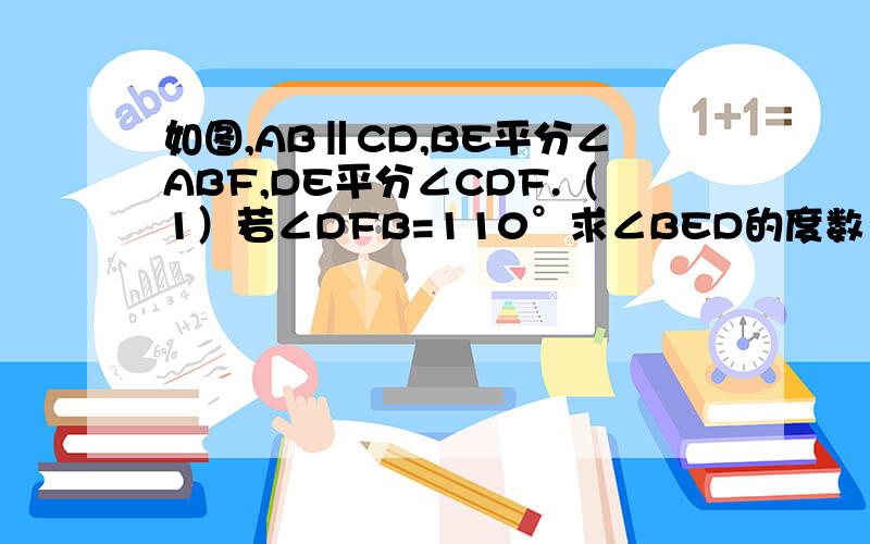 如图,AB‖CD,BE平分∠ABF,DE平分∠CDF.（1）若∠DFB=110°求∠BED的度数 （2）若BE1,