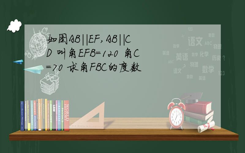 如图AB||EF,AB||CD 叫角EFB=120 角C=70 求角FBC的度数