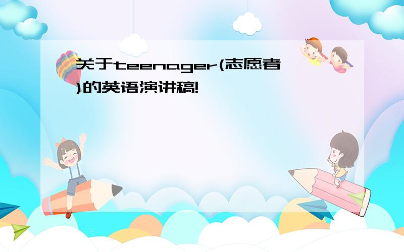 关于teenager(志愿者)的英语演讲稿!