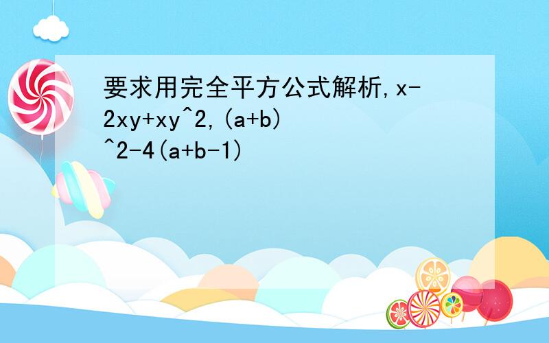 要求用完全平方公式解析,x-2xy+xy^2,(a+b)^2-4(a+b-1)