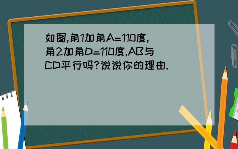 如图,角1加角A=110度,角2加角D=110度,AB与CD平行吗?说说你的理由.