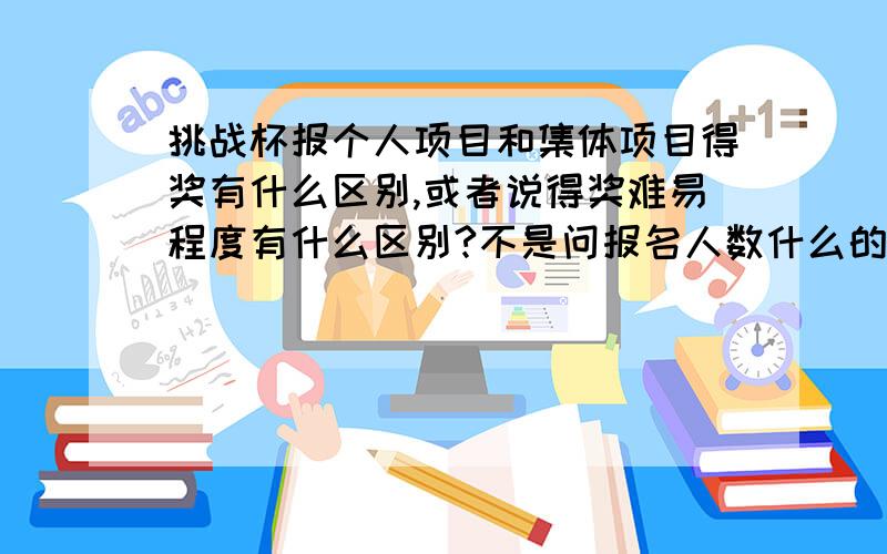 挑战杯报个人项目和集体项目得奖有什么区别,或者说得奖难易程度有什么区别?不是问报名人数什么的.