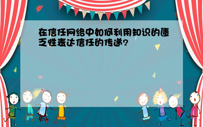 在信任网络中如何利用知识的匮乏性表达信任的传递?