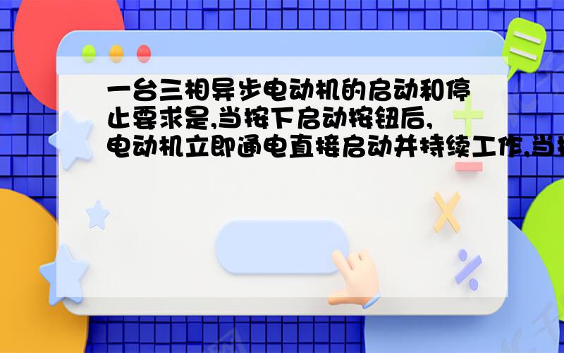 一台三相异步电动机的启动和停止要求是,当按下启动按钮后,电动机立即通电直接启动并持续工作,当按下停止按钮后,需要等待20