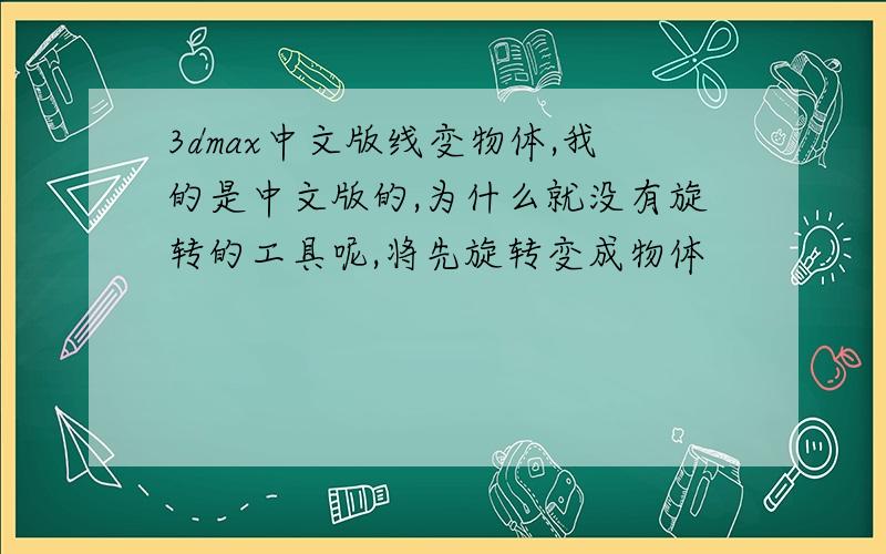 3dmax中文版线变物体,我的是中文版的,为什么就没有旋转的工具呢,将先旋转变成物体