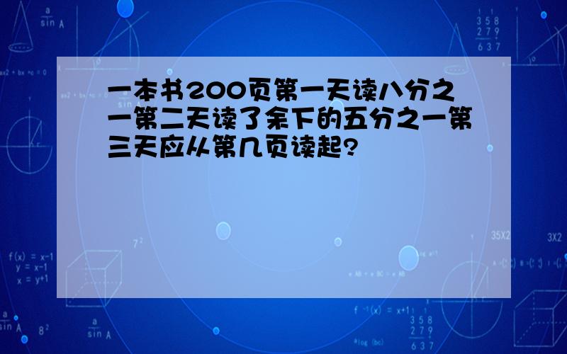 一本书200页第一天读八分之一第二天读了余下的五分之一第三天应从第几页读起?