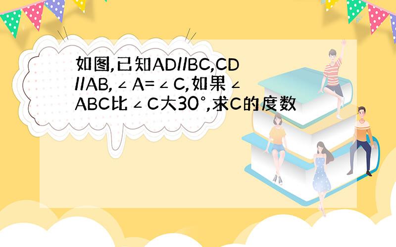 如图,已知AD//BC,CD//AB,∠A=∠C,如果∠ABC比∠C大30°,求C的度数