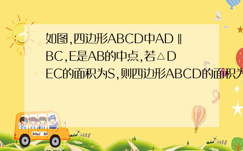 如图,四边形ABCD中AD‖BC,E是AB的中点,若△DEC的面积为S,则四边形ABCD的面积为?