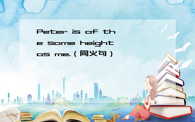 Peter is of the same height as me.（同义句）