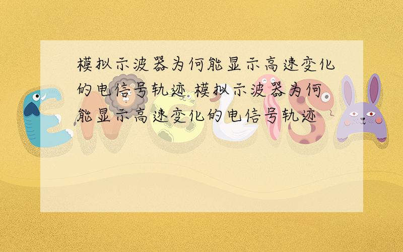 模拟示波器为何能显示高速变化的电信号轨迹 模拟示波器为何能显示高速变化的电信号轨迹