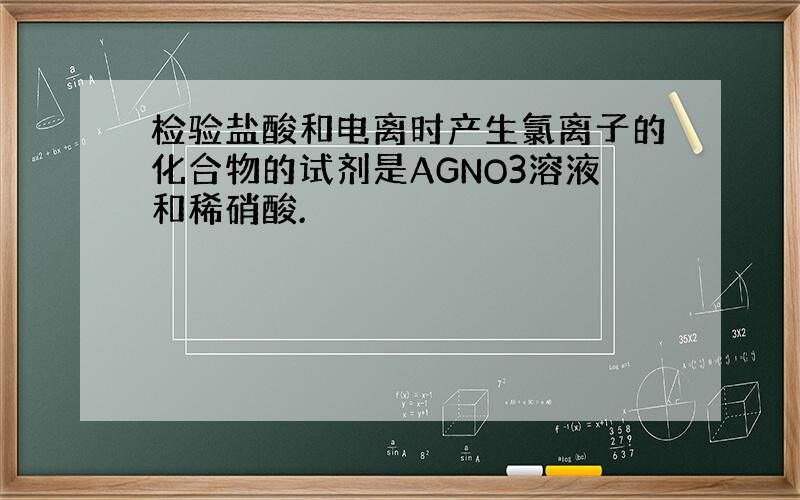 检验盐酸和电离时产生氯离子的化合物的试剂是AGNO3溶液和稀硝酸.