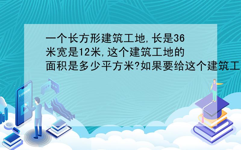 一个长方形建筑工地,长是36米宽是12米,这个建筑工地的面积是多少平方米?如果要给这个建筑工地围上栅栏