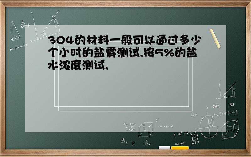 304的材料一般可以通过多少个小时的盐雾测试,按5%的盐水浓度测试,