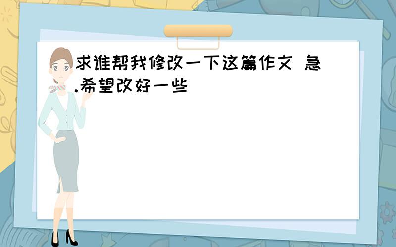 求谁帮我修改一下这篇作文 急.希望改好一些